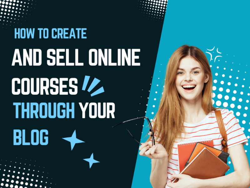 How to Create and Sell Online Courses Through Your Blog